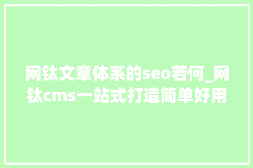 网钛文章体系的seo若何_网钛cms一站式打造简单好用的文章CMS系统图文教程 网钛文章体系的seo若何_网钛cms一站式打造简单好用的文章CMS系统图文教程 神马SEO