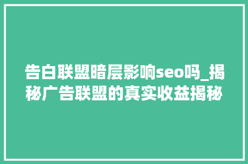 告白联盟暗层影响seo吗_揭秘广告联盟的真实收益揭秘幕后数据教你若何最大年夜化盈利 告白联盟暗层影响seo吗_揭秘广告联盟的真实收益揭秘幕后数据教你若何最大年夜化盈利 神马SEO