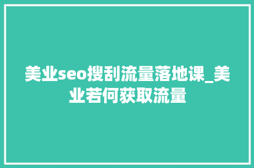 美业seo搜刮流量落地课_美业若何获取流量 美业seo搜刮流量落地课_美业若何获取流量 网站建设公司