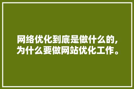 网络优化到底是做什么的,为什么要做网站优化工作。 网络优化到底是做什么的,为什么要做网站优化工作。 SEO关键词