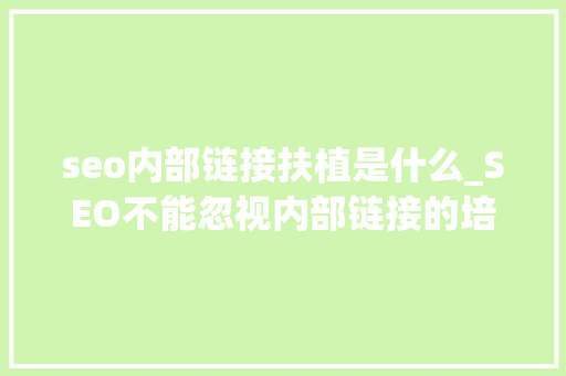 seo内部链接扶植是什么_SEO不能忽视内部链接的培植 seo内部链接扶植是什么_SEO不能忽视内部链接的培植 神马SEO
