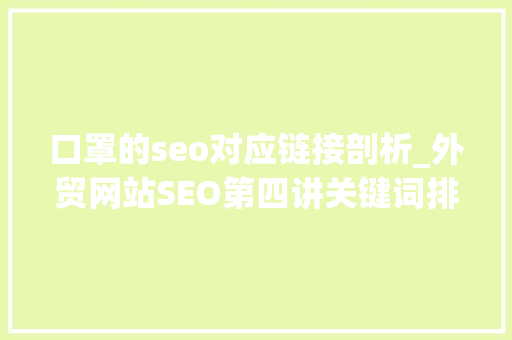 口罩的seo对应链接剖析_外贸网站SEO第四讲关键词排名提升的SEO实用技能 口罩的seo对应链接剖析_外贸网站SEO第四讲关键词排名提升的SEO实用技能 搜狗SEO
