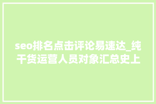 seo排名点击评论易速达_纯干货运营人员对象汇总史上最全 seo排名点击评论易速达_纯干货运营人员对象汇总史上最全 SEO关键词
