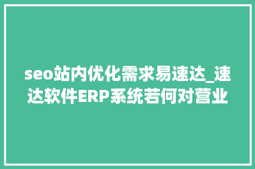 seo站内优化需求易速达_速达软件ERP系统若何对营业流程进行优化 seo站内优化需求易速达_速达软件ERP系统若何对营业流程进行优化 必应SEO