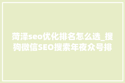 菏泽seo优化排名怎么选_搜狗微信SEO搜索年夜众号排名规则解密 菏泽seo优化排名怎么选_搜狗微信SEO搜索年夜众号排名规则解密 百度SEO