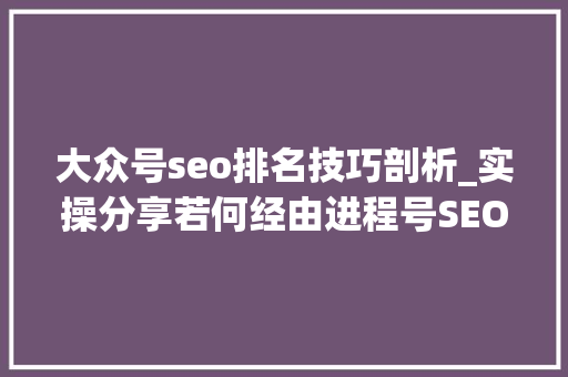 大众号seo排名技巧剖析_实操分享若何经由进程号SEO排名优化获取精准垂直流量 大众号seo排名技巧剖析_实操分享若何经由进程号SEO排名优化获取精准垂直流量 网站建设公司