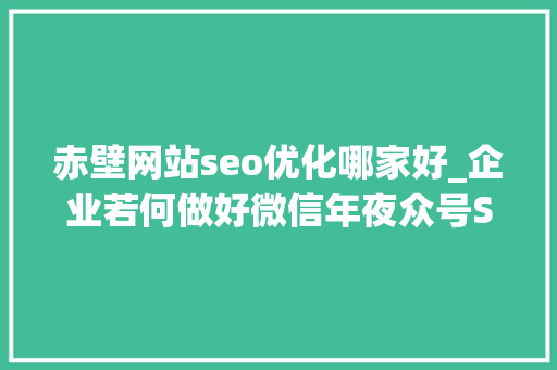 赤壁网站seo优化哪家好_企业若何做好微信年夜众号SEO 赤壁网站seo优化哪家好_企业若何做好微信年夜众号SEO SEO关键词