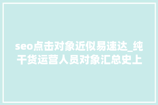 seo点击对象近似易速达_纯干货运营人员对象汇总史上最全 seo点击对象近似易速达_纯干货运营人员对象汇总史上最全 网站建设公司