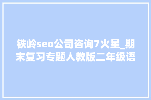 铁岭seo公司咨询7火星_期末复习专题人教版二年级语文下册生字表带拼音组词 铁岭seo公司咨询7火星_期末复习专题人教版二年级语文下册生字表带拼音组词 百度SEO