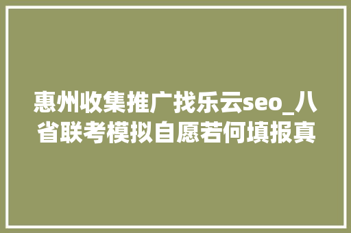 惠州收集推广找乐云seo_八省联考模拟自愿若何填报真实案例评析为你答疑解惑二 惠州收集推广找乐云seo_八省联考模拟自愿若何填报真实案例评析为你答疑解惑二 神马SEO