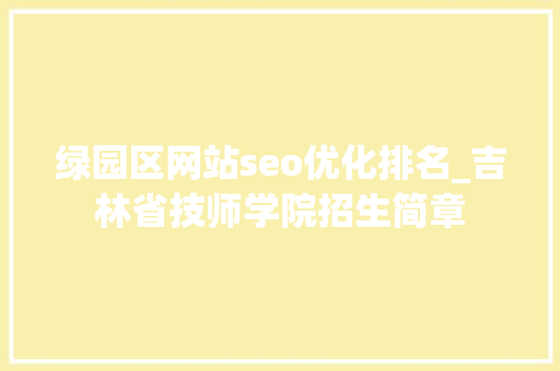 绿园区网站seo优化排名_吉林省技师学院招生简章 绿园区网站seo优化排名_吉林省技师学院招生简章 神马SEO