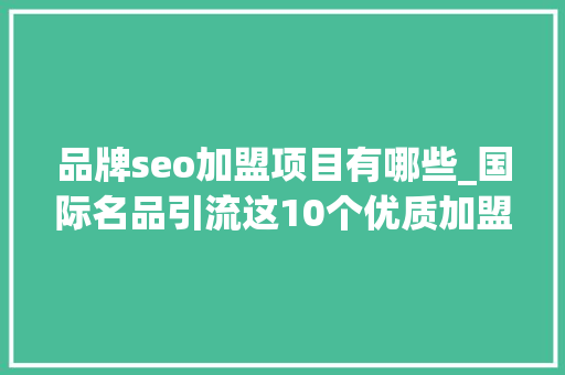 品牌seo加盟项目有哪些_国际名品引流这10个优质加盟店项目值得关注 品牌seo加盟项目有哪些_国际名品引流这10个优质加盟店项目值得关注 百度SEO