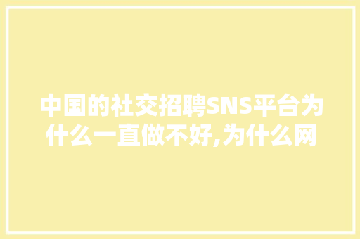 中国的社交招聘SNS平台为什么一直做不好,为什么网站平台要简单点。 中国的社交招聘SNS平台为什么一直做不好,为什么网站平台要简单点。 SEO关键词