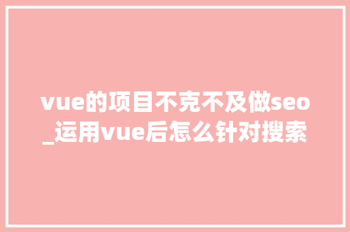 vue的项目不克不及做seo_运用vue后怎么针对搜索引擎做SEO优化 vue的项目不克不及做seo_运用vue后怎么针对搜索引擎做SEO优化 百度SEO