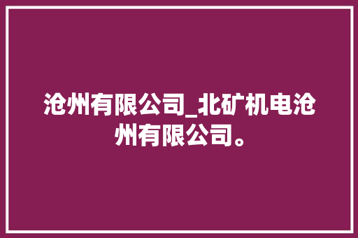 沧州有限公司_北矿机电沧州有限公司。 沧州有限公司_北矿机电沧州有限公司。 网站建设公司