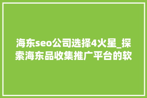 海东seo公司选择4火星_探索海东品收集推广平台的软文宣告渠道 海东seo公司选择4火星_探索海东品收集推广平台的软文宣告渠道 网站建设公司