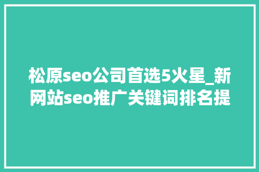 松原seo公司首选5火星_新网站seo推广关键词排名提高网站排名的5个有效办法 松原seo公司首选5火星_新网站seo推广关键词排名提高网站排名的5个有效办法 SEO关键词