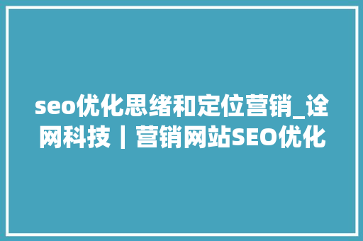 seo优化思绪和定位营销_诠网科技｜营销网站SEO优化思路与网站定位 seo优化思绪和定位营销_诠网科技｜营销网站SEO优化思路与网站定位 神马SEO