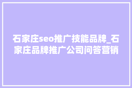 石家庄seo推广技能品牌_石家庄品牌推广公司问答营销与SEO双剑合璧提升品牌曝光 石家庄seo推广技能品牌_石家庄品牌推广公司问答营销与SEO双剑合璧提升品牌曝光 神马SEO