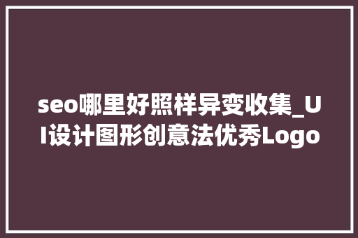 seo哪里好照样异变收集_UI设计图形创意法优秀Logo设计技巧 seo哪里好照样异变收集_UI设计图形创意法优秀Logo设计技巧 必应SEO