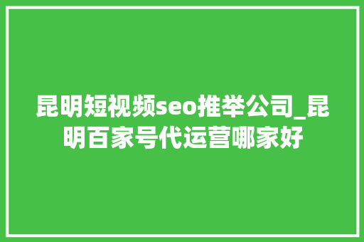 昆明短视频seo推举公司_昆明百家号代运营哪家好 昆明短视频seo推举公司_昆明百家号代运营哪家好 必应SEO