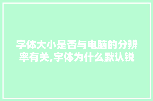 字体大小是否与电脑的分辨率有关,字体为什么默认锐利呢。 字体大小是否与电脑的分辨率有关,字体为什么默认锐利呢。 百度SEO