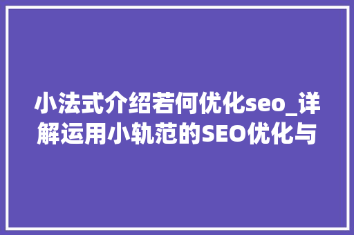 小法式介绍若何优化seo_详解运用小轨范的SEO优化与赚钱技巧 小法式介绍若何优化seo_详解运用小轨范的SEO优化与赚钱技巧 网站建设公司