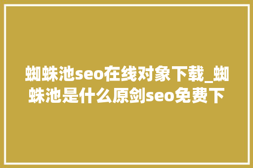 蜘蛛池seo在线对象下载_蜘蛛池是什么原剑seo免费下载酷像 蜘蛛池seo在线对象下载_蜘蛛池是什么原剑seo免费下载酷像 百度SEO
