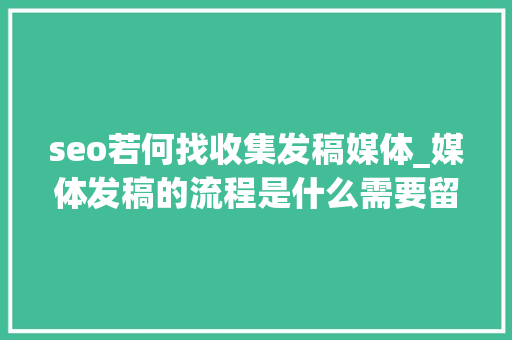 seo若何找收集发稿媒体_媒体发稿的流程是什么需要留心哪些细节问题 seo若何找收集发稿媒体_媒体发稿的流程是什么需要留心哪些细节问题 百度SEO