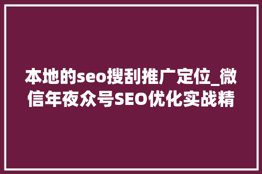 本地的seo搜刮推广定位_微信年夜众号SEO优化实战精准定位关键词打造高搜索量内容 本地的seo搜刮推广定位_微信年夜众号SEO优化实战精准定位关键词打造高搜索量内容 SEO关键词