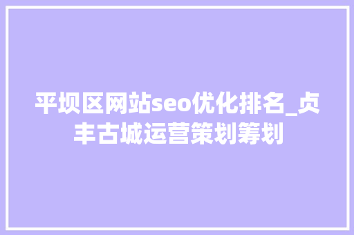 平坝区网站seo优化排名_贞丰古城运营策划筹划 平坝区网站seo优化排名_贞丰古城运营策划筹划 神马SEO