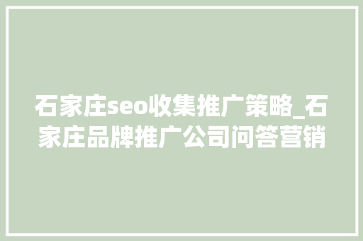 石家庄seo收集推广策略_石家庄品牌推广公司问答营销与SEO双剑合璧提升品牌曝光 石家庄seo收集推广策略_石家庄品牌推广公司问答营销与SEO双剑合璧提升品牌曝光 搜狗SEO