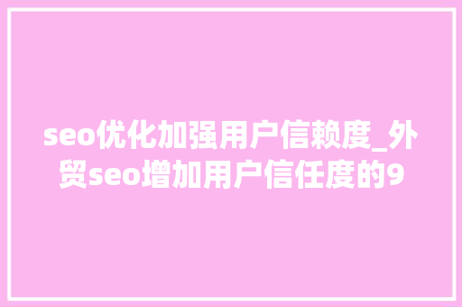 seo优化加强用户信赖度_外贸seo增加用户信任度的9大年夜策略 seo优化加强用户信赖度_外贸seo增加用户信任度的9大年夜策略 神马SEO