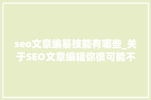 seo文章编纂技能有哪些_关于SEO文章编辑你很可能不知道的窍门技巧 seo文章编纂技能有哪些_关于SEO文章编辑你很可能不知道的窍门技巧 网站建设公司