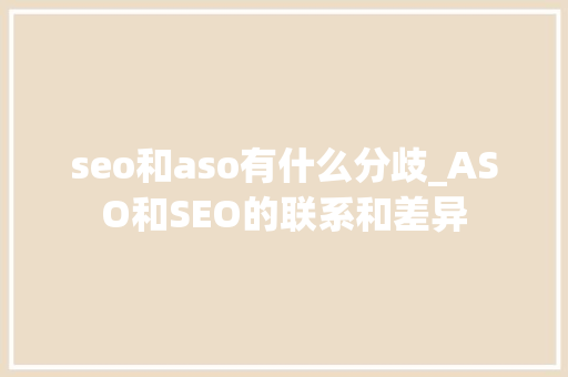 seo和aso有什么分歧_ASO和SEO的联系和差异 seo和aso有什么分歧_ASO和SEO的联系和差异 搜狗SEO