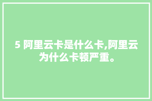 5 阿里云卡是什么卡,阿里云为什么卡顿严重。 5 阿里云卡是什么卡,阿里云为什么卡顿严重。 必应SEO