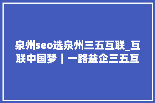 泉州seo选泉州三五互联_互联中国梦｜一路益企三五互联35云OA让办公效率起飞实现企业周全数字化治理 泉州seo选泉州三五互联_互联中国梦｜一路益企三五互联35云OA让办公效率起飞实现企业周全数字化治理 神马SEO