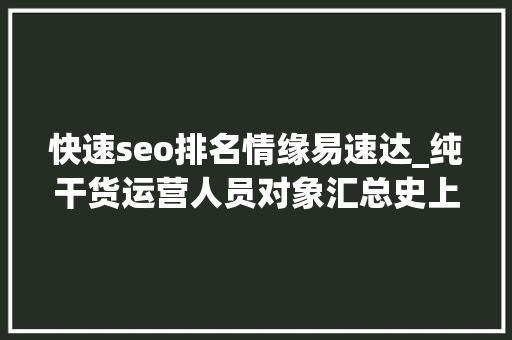 快速seo排名情缘易速达_纯干货运营人员对象汇总史上最全 快速seo排名情缘易速达_纯干货运营人员对象汇总史上最全 百度SEO