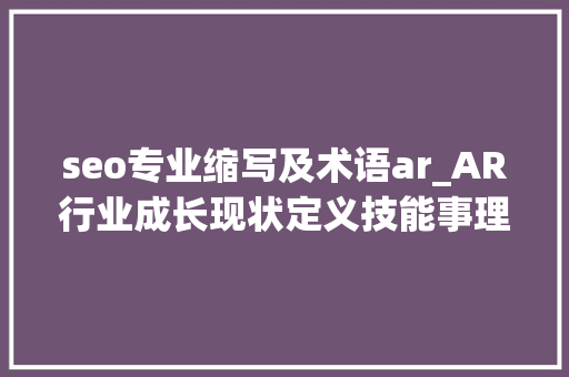 seo专业缩写及术语ar_AR行业成长现状定义技能事理及商业价值 seo专业缩写及术语ar_AR行业成长现状定义技能事理及商业价值 百度SEO