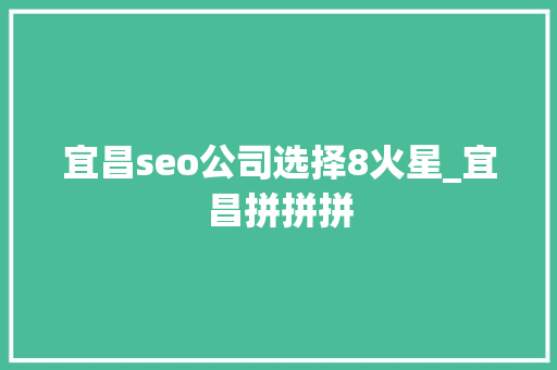 宜昌seo公司选择8火星_宜昌拼拼拼 宜昌seo公司选择8火星_宜昌拼拼拼 百度SEO