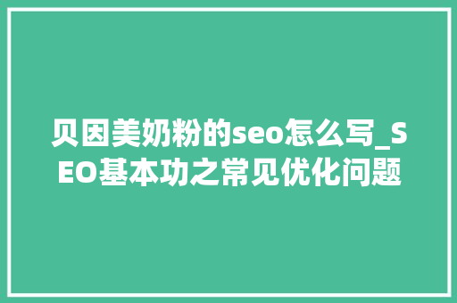 贝因美奶粉的seo怎么写_SEO基本功之常见优化问题解答 贝因美奶粉的seo怎么写_SEO基本功之常见优化问题解答 网站建设公司