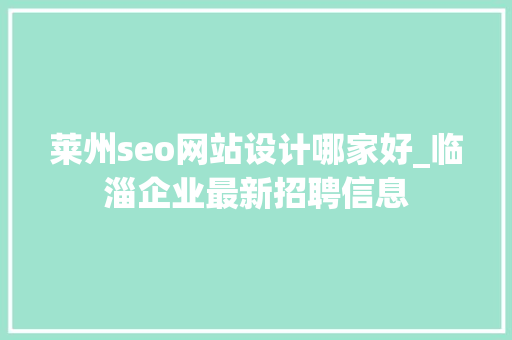 莱州seo网站设计哪家好_临淄企业最新招聘信息 莱州seo网站设计哪家好_临淄企业最新招聘信息 百度SEO