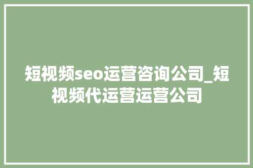 短视频seo运营咨询公司_短视频代运营运营公司 短视频seo运营咨询公司_短视频代运营运营公司 百度SEO