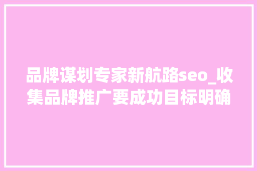 品牌谋划专家新航路seo_收集品牌推广要成功目标明确渠道选对了吗 品牌谋划专家新航路seo_收集品牌推广要成功目标明确渠道选对了吗 SEO关键词