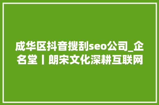 成华区抖音搜刮seo公司_企名堂丨朗宋文化深耕互联网营销领域 成华区抖音搜刮seo公司_企名堂丨朗宋文化深耕互联网营销领域 神马SEO