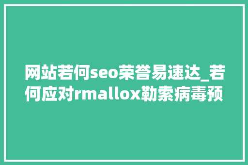 网站若何seo荣誉易速达_若何应对rmallox勒索病毒预防勒索病毒的实用技巧 网站若何seo荣誉易速达_若何应对rmallox勒索病毒预防勒索病毒的实用技巧 SEO关键词