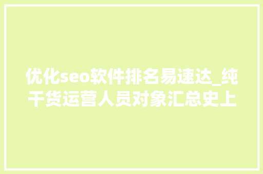 优化seo软件排名易速达_纯干货运营人员对象汇总史上最全 神马SEO 优化seo软件排名易速达_纯干货运营人员对象汇总史上最全 优化seo软件排名易速达_纯干货运营人员对象汇总史上最全 神马SEO