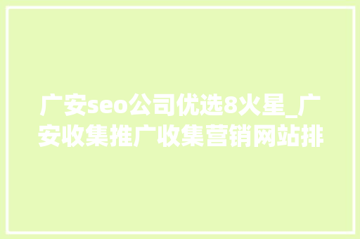 广安seo公司优选8火星_广安收集推广收集营销网站排名优化 广安seo公司优选8火星_广安收集推广收集营销网站排名优化 神马SEO