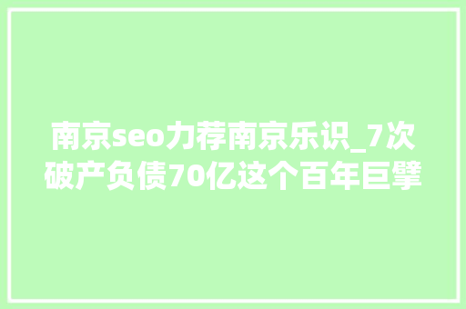 南京seo力荐南京乐识_7次破产负债70亿这个百年巨擘被中国山寨店逼上绝路 南京seo力荐南京乐识_7次破产负债70亿这个百年巨擘被中国山寨店逼上绝路 百度SEO