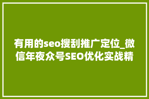 有用的seo搜刮推广定位_微信年夜众号SEO优化实战精准定位关键词打造高搜索量内容 有用的seo搜刮推广定位_微信年夜众号SEO优化实战精准定位关键词打造高搜索量内容 神马SEO